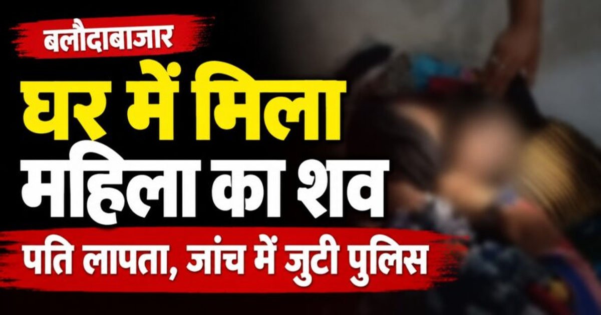 CG- घर में मिली महिला की खून से लथपथ लाश, जताई जा रही ये आशंका, जांच में जुटी पुलिस…..